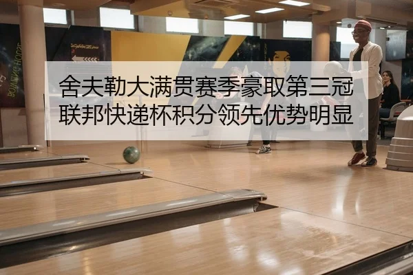 舍夫勒大满贯赛季豪取第三冠 联邦快递杯积分领先优势明显